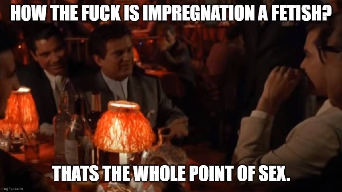 HOW THE FUCK IS IMPREGNATION А FETISH? THATS THE WHOLE POINT OF SEX.