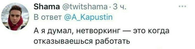 Shama @twitshama: 3 В ответ @A_Kapustin А я думал, нетворкинг это когда отказываешься работать