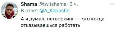 Shama @twitshama: 3 В ответ @A_Kapustin А я думал, нетворкинг это когда отказываешься работать