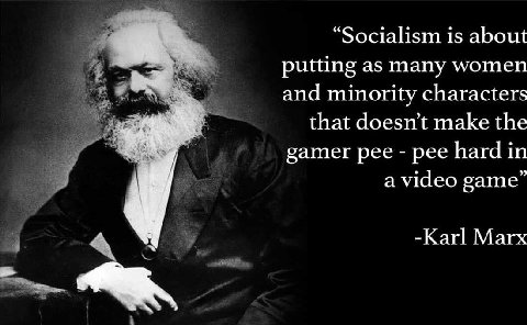 “Socialism is about putting as many women and minority characters that doesn't make the gamer рее pee hard in а video game” -Каг| Магх