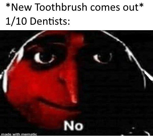 *New Toothbrush comes out* 1/10 Dentists: made with