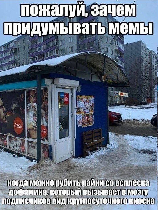 пожалуй, зачем придумывать мемы когда можно рубить лайки всплеска. дофамина, который вызывает в мозгу ПОДПИСЧИКОВ ВИД круглосуточного. киоска,