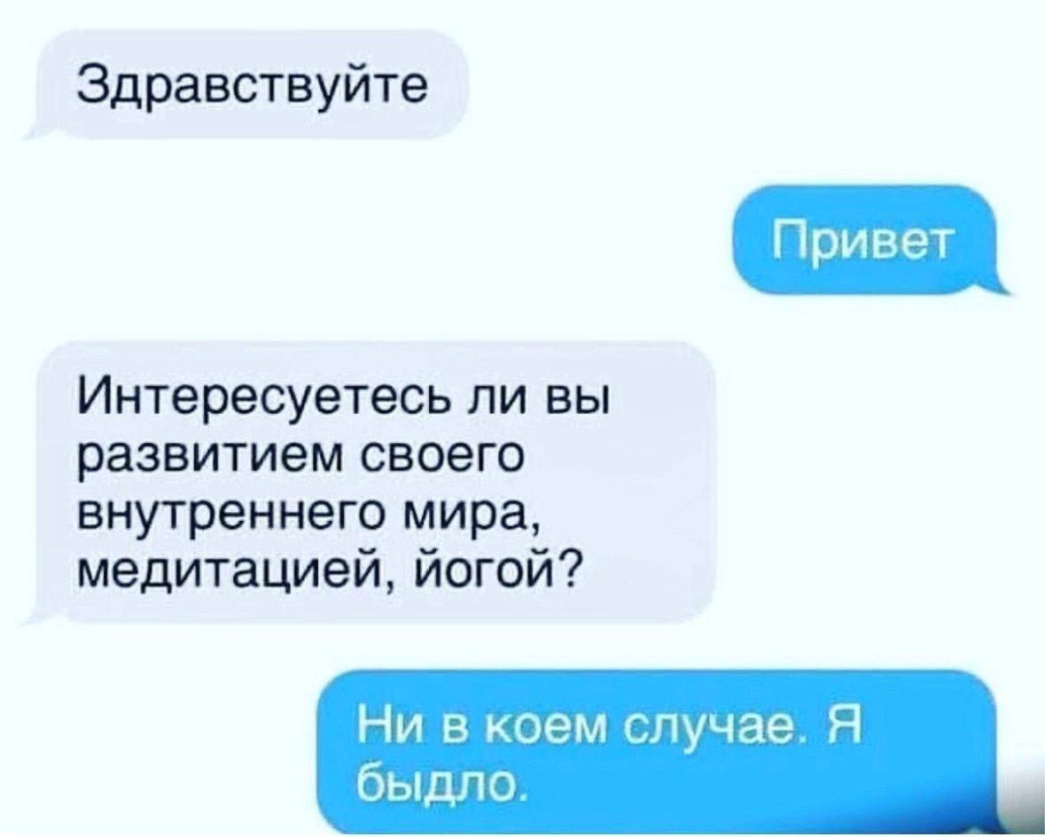 Здравствуйте Интересуетесь ли вы развитием своего внутреннего мира, медитацией, йогой? Ни в коем случае. Я быдло.