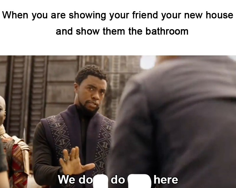 When you are showing your friend your new house and show them the bathroom Vig We доб here