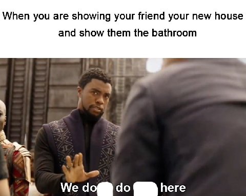 When you are showing your friend your new house and show them the bathroom Vig We доб here