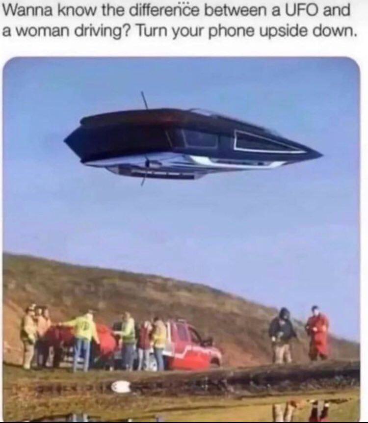 Wanna know the difference between а UFO and а woman driving? Turn your phone upside down.