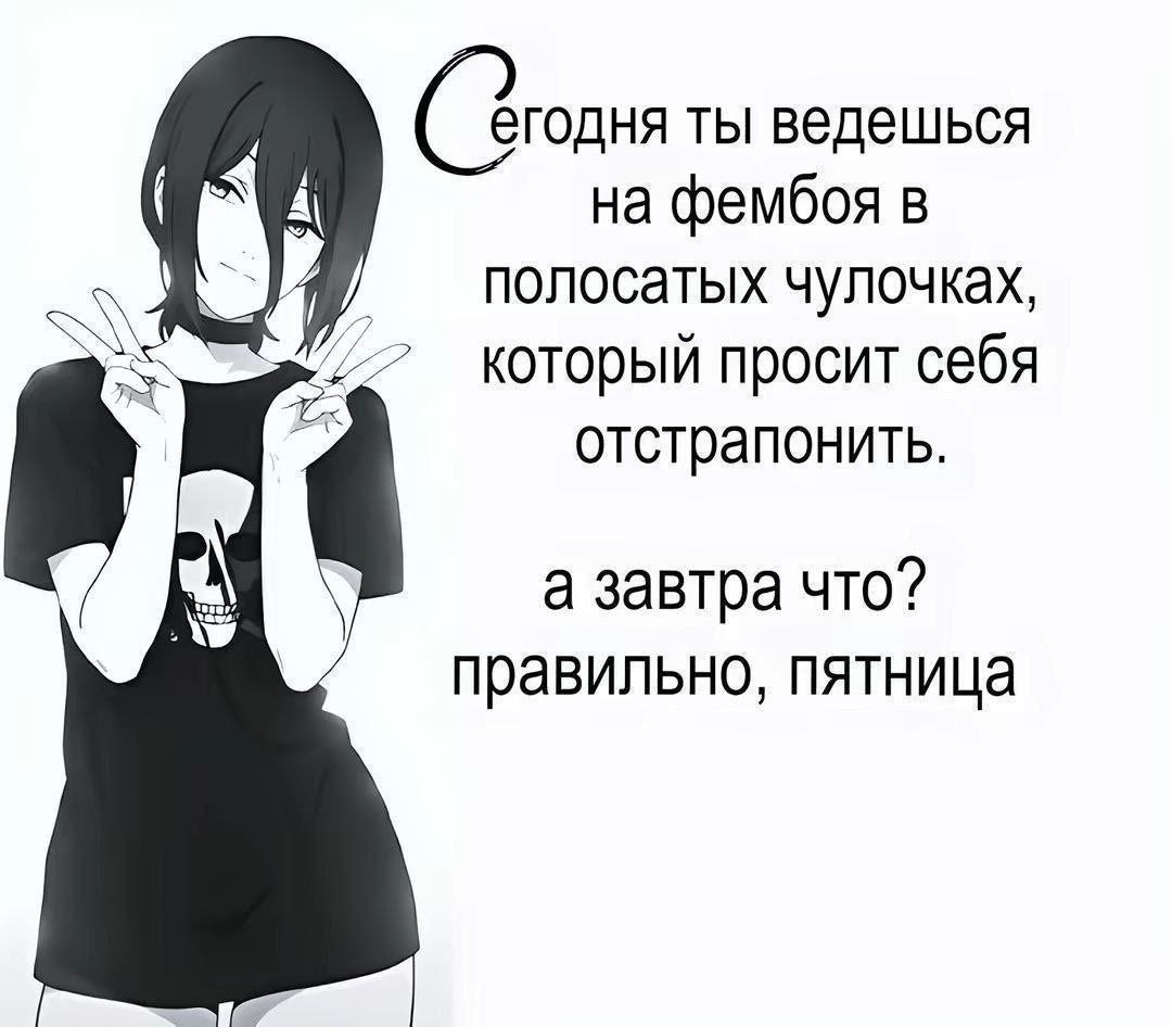 егодня ты ведешься фембоя в полосатых чулочках, который просит себя отстрапонить. а завтра что? правильно, пятница