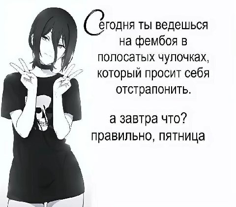егодня ты ведешься фембоя в полосатых чулочках, который просит себя отстрапонить. а завтра что? правильно, пятница