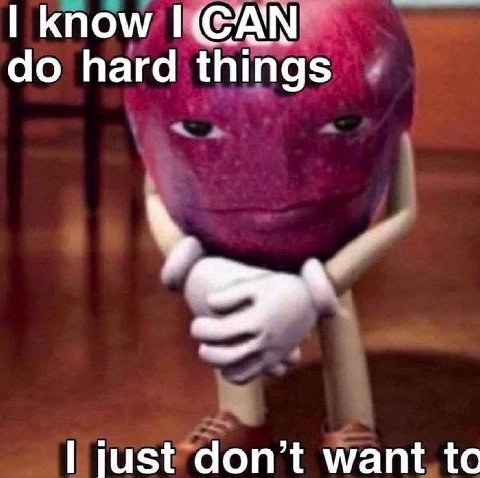 know hard things just don’t want to