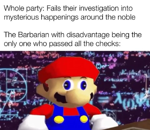Whole party: Fails their investigation into mysterious happenings around the noble The Barbarian with disadvantage being the only one who passed all the checks: