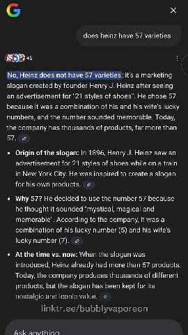 linktr.ee/bubblyvaporeon №, Heinz does not have 57 varieties; it's a marketing ¢ Origin of the slogan: п 1896, Henry J. Heinz saw ап an advertisement for "21 styles of shoes". He chose 57 numbers, and