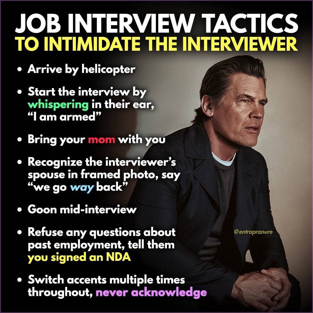TO INTIMIDATE THE INTERVIEWER Arrive helicopter Start the interview in their ear, “Тат armed” Bring your with you Recognize the spouse in framed photo, say “we vay back” Goon mid-interview Refuse any 