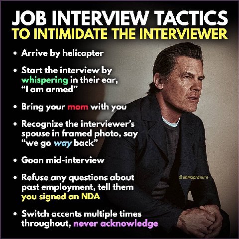 TO INTIMIDATE THE INTERVIEWER Arrive helicopter Start the interview in their ear, “Тат armed” Bring your with you Recognize the spouse in framed photo, say “we vay back” Goon mid-interview Refuse any 