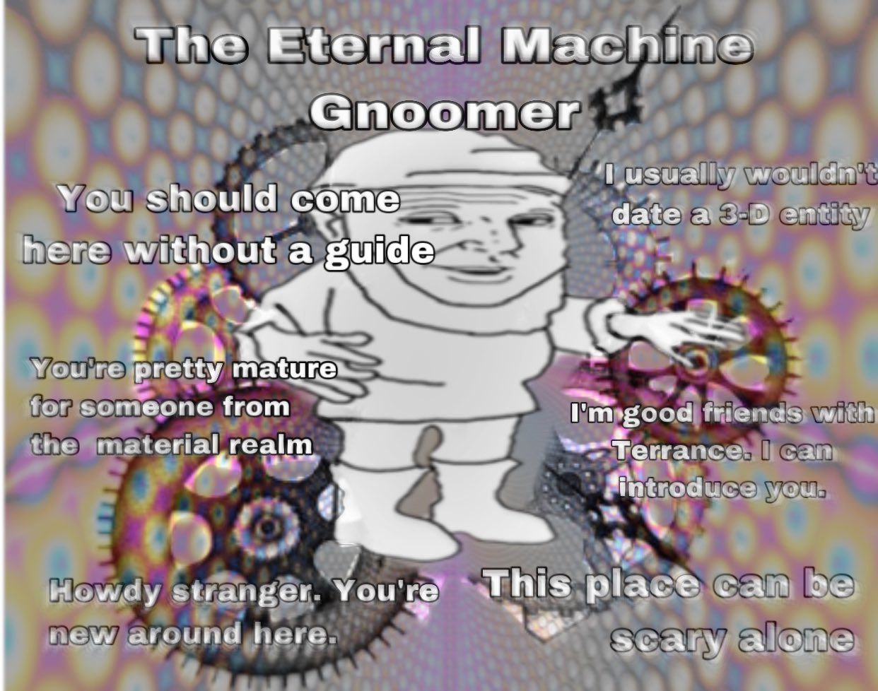 The Eternal Machine Gnoomer You should date a 2-3 here without a guide WEY You pretty tor someone from writt thre meterial realm, Ноиду stranger. You're’ This plac® cam around у