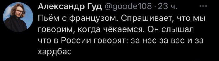 Александр Гуд Пьем с французом. Спрашивает, что мы говорим, когда чекаемся. Он слышал что в России говорят: за нас за вас и за хардбоас