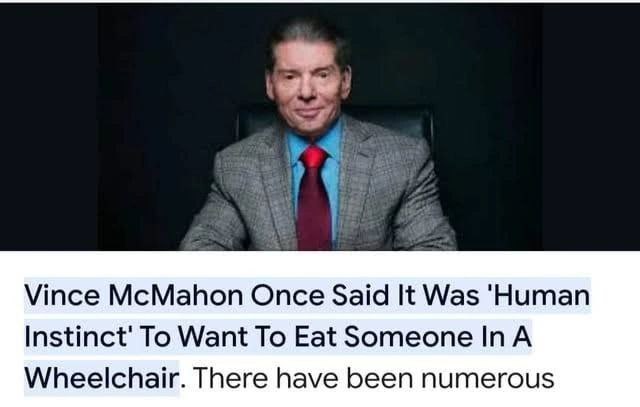 7 у Vince McMahon Once Said It Was 'Нитап To Want To Eat Someone А Wheelchair. There have been numerous