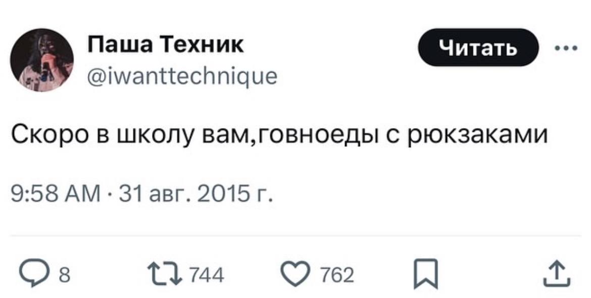 Паша Техник У @iwanttechnique Скоро в школу вам,говноеды с рюкзаками 9:58 31 авг. 2015 3 744 762 я