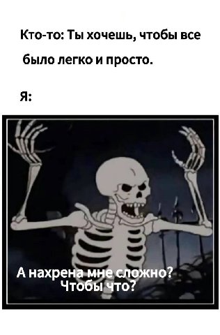 Кто-то: Ты хочешь, чтобы все было легко и просто. Я: A A Haxpe