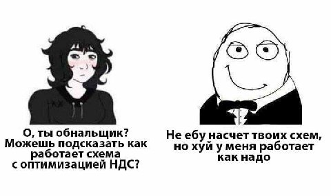 О, ты обнальщик? Не ебу насчет твоих схем, Можешь подсказать как но хуй у меня работает аботает схема как надо с оптимизацией НДС?
