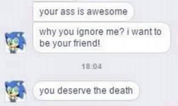 your ass is awesome why you ignore me? i be your friend! 18:04 you deserve the death