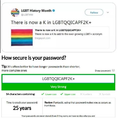 LGBT History Month There is now а К LGBTQQICAPF2K+ There is now a К in LGBTQQICAPF2K+ There is now a to add to the ever-growing LGBT+ acronym How secure is your password? Tip: It’s often better to hav