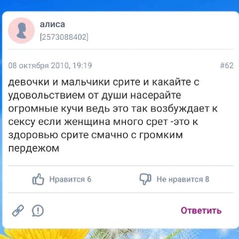 алиса [2573088402] 08 октября 2010, 19:19 #62 девочки и мальчики срите и какайте с удовольствием от души насерайте огромные кучи ведь это так возбуждает К сексу если женщина много срет -это к здоровью