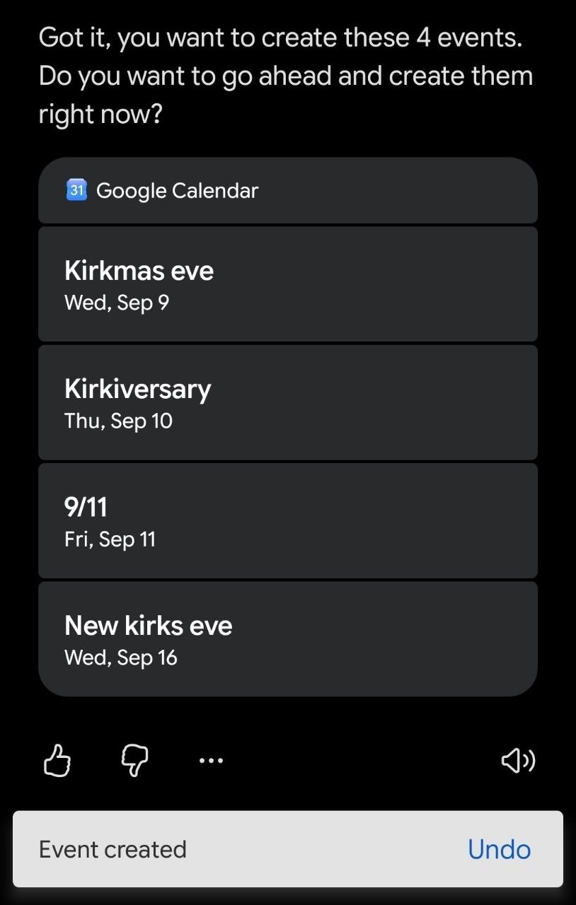 Got it, you want to create these 4 events. you want to ahead and create them right now? Google Calendar Kirkmas eve Wed, Sep 9 Kirkiversary Thu, Sep 10 9/11 Fri, Sep 11 New kirks eve Wed, Sep 16 Event