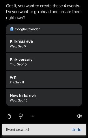 Got it, you want to create these 4 events. you want to ahead and create them right now? Google Calendar Kirkmas eve Wed, Sep 9 Kirkiversary Thu, Sep 10 9/11 Fri, Sep 11 New kirks eve Wed, Sep 16 Event