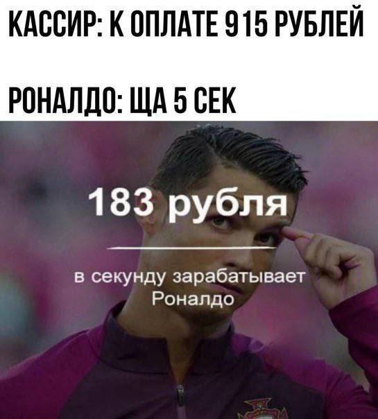 КАССИР: К ОПЛАТЕ 915 РУБЛЕЙ РОНАЛДО: 5 СЕК 183 рубля в секунду зарабатывает Роналдо