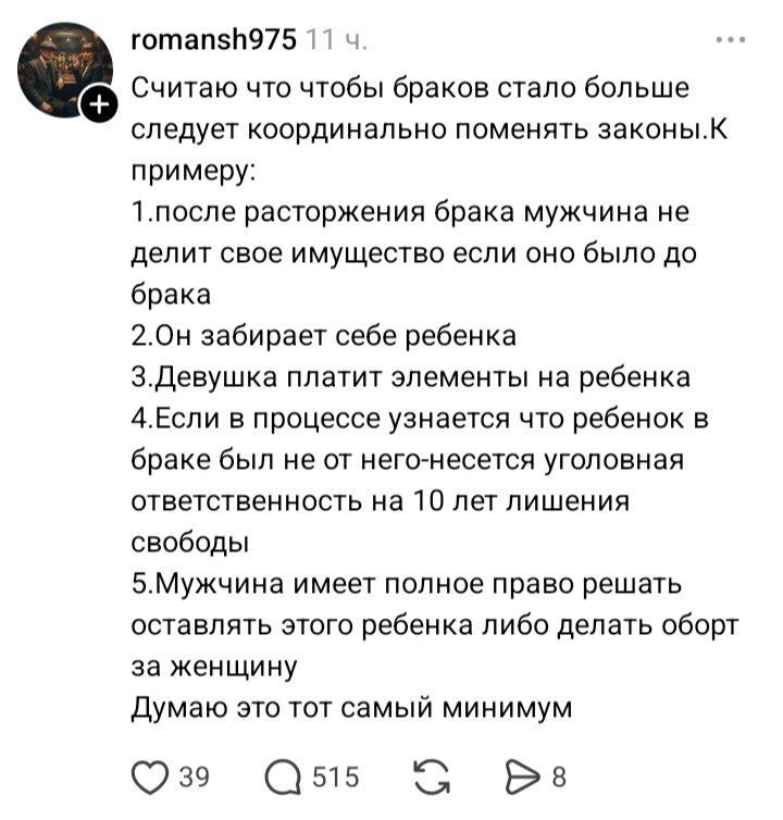 romansh975 11 Считаю что чтобы браков стало больше следует координально поменять законы.К примеру: 1.после расторжения брака мужчина не делит свое имущество если оно было до брака 2.Он забирает себе р