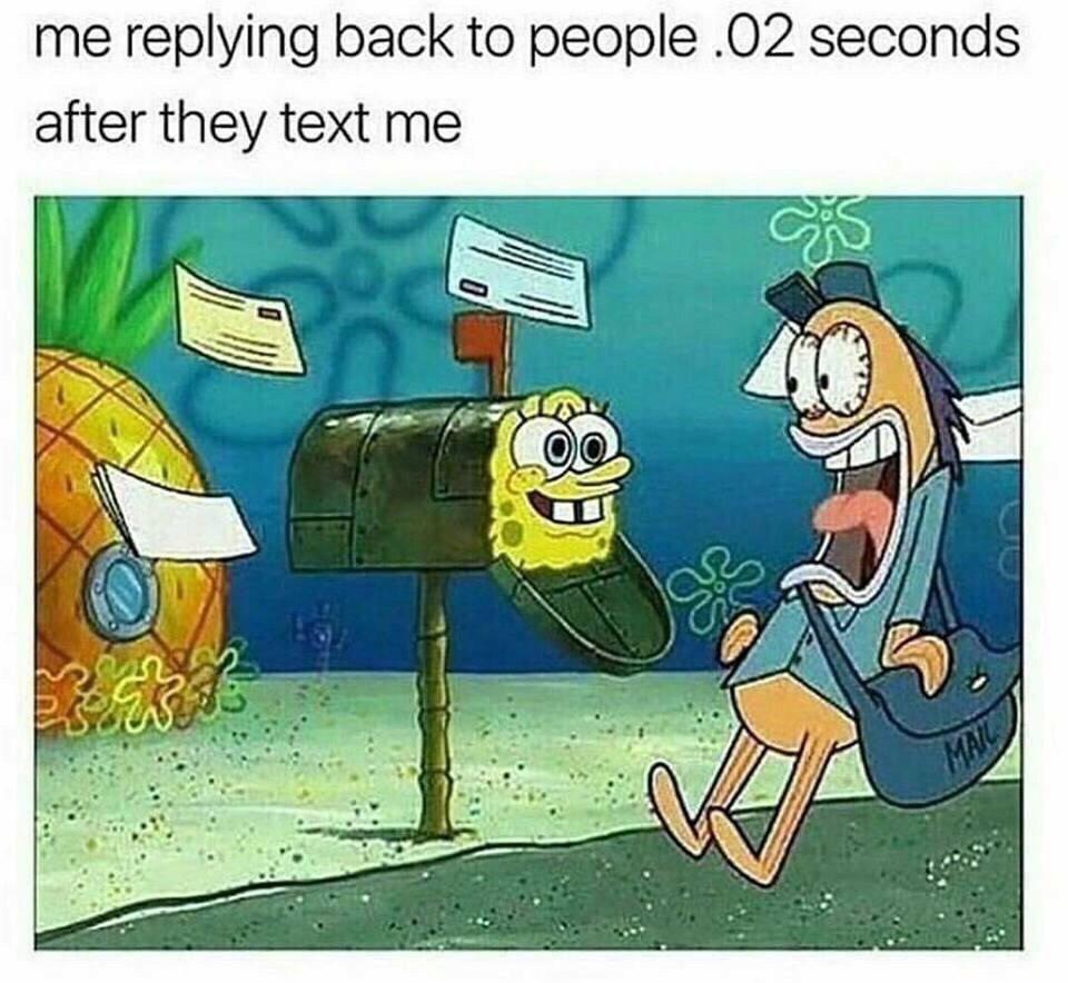me replying back to people .02 seconds after they text me 4$ as Win one 4