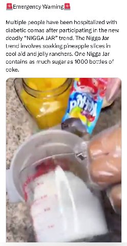 Emergency Warning Multiple people have been hospitalized with diabetic comas after participating in the new deadly “NIGGA JAR” trend. The Nigga Jar trend involves soaking pineapple slices in cool aid 