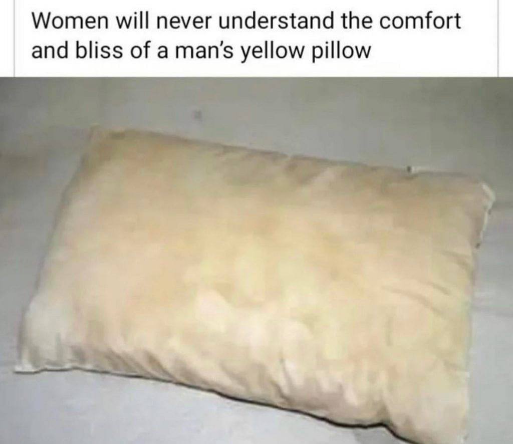 Women will never understand the comfort and bliss of a man’s yellow pillow