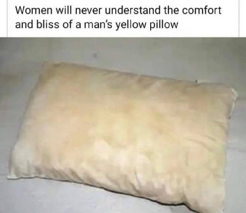 Women will never understand the comfort and bliss of a man’s yellow pillow