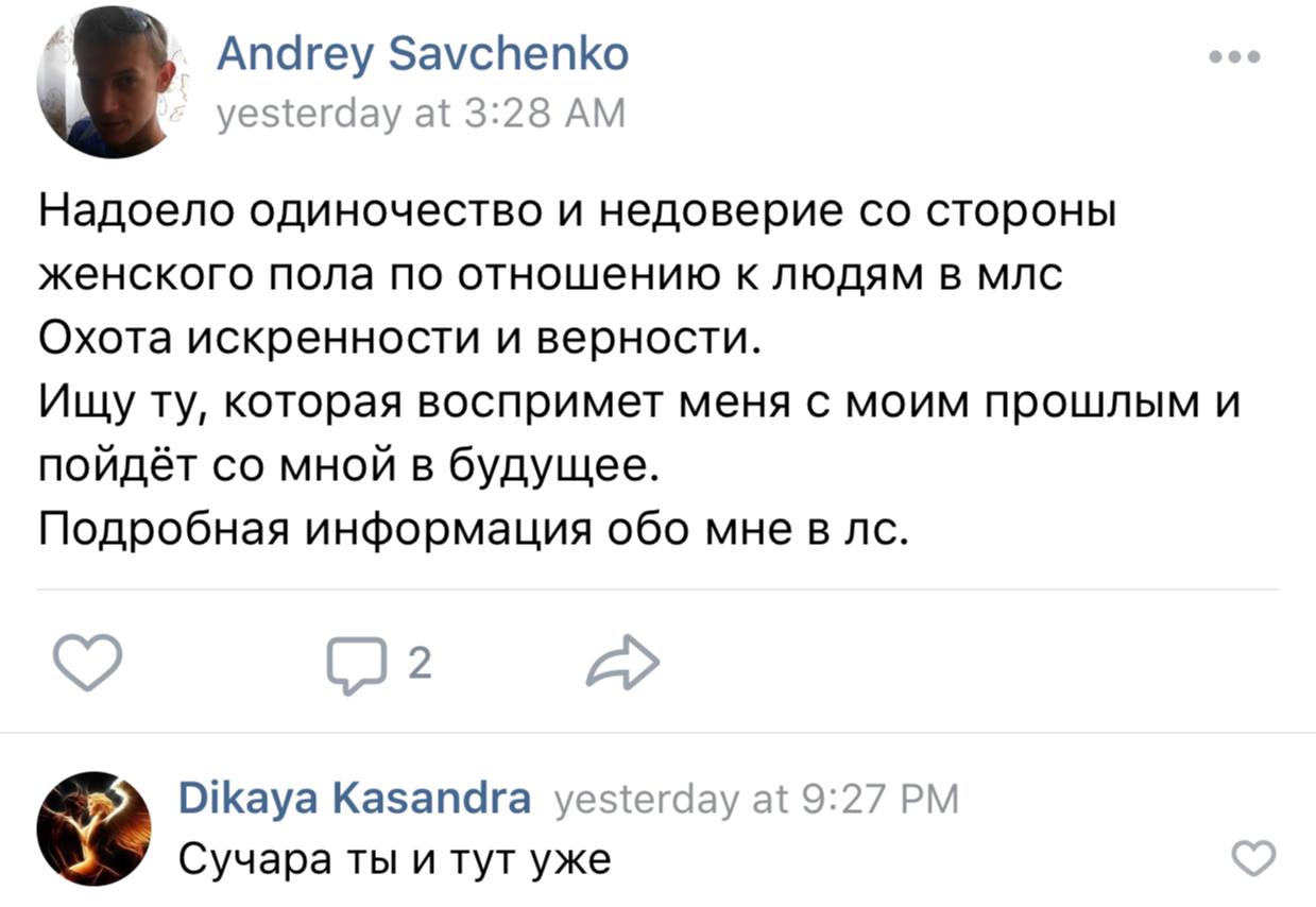 Andrey Savchenko yesterday at 3:28 Надоело одиночество и недоверие стороны женского пола по отношению к людям в млс Охота искренности и верности. Ищу которая воспримет меня с моим прошлым и пойдёт мно