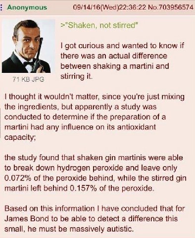 Anonymous 09/14/16(Wed)22:36:22 No.703956574 >"Shaken, not stirred" got curious and wanted to know if there was an actual difference between shaking a martini and Stirring it. thought it wouldn't matt