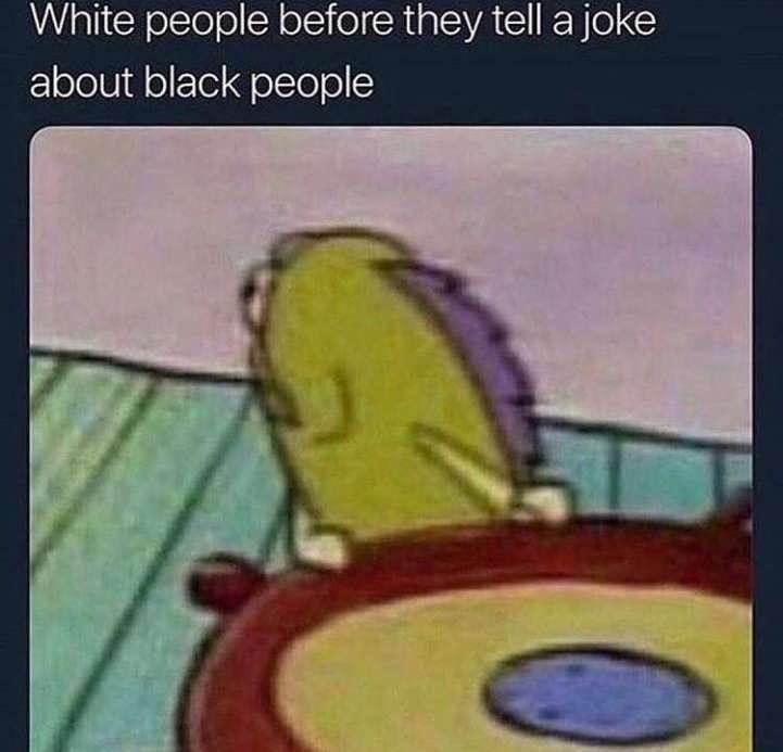 White people before they tell a joke about black people