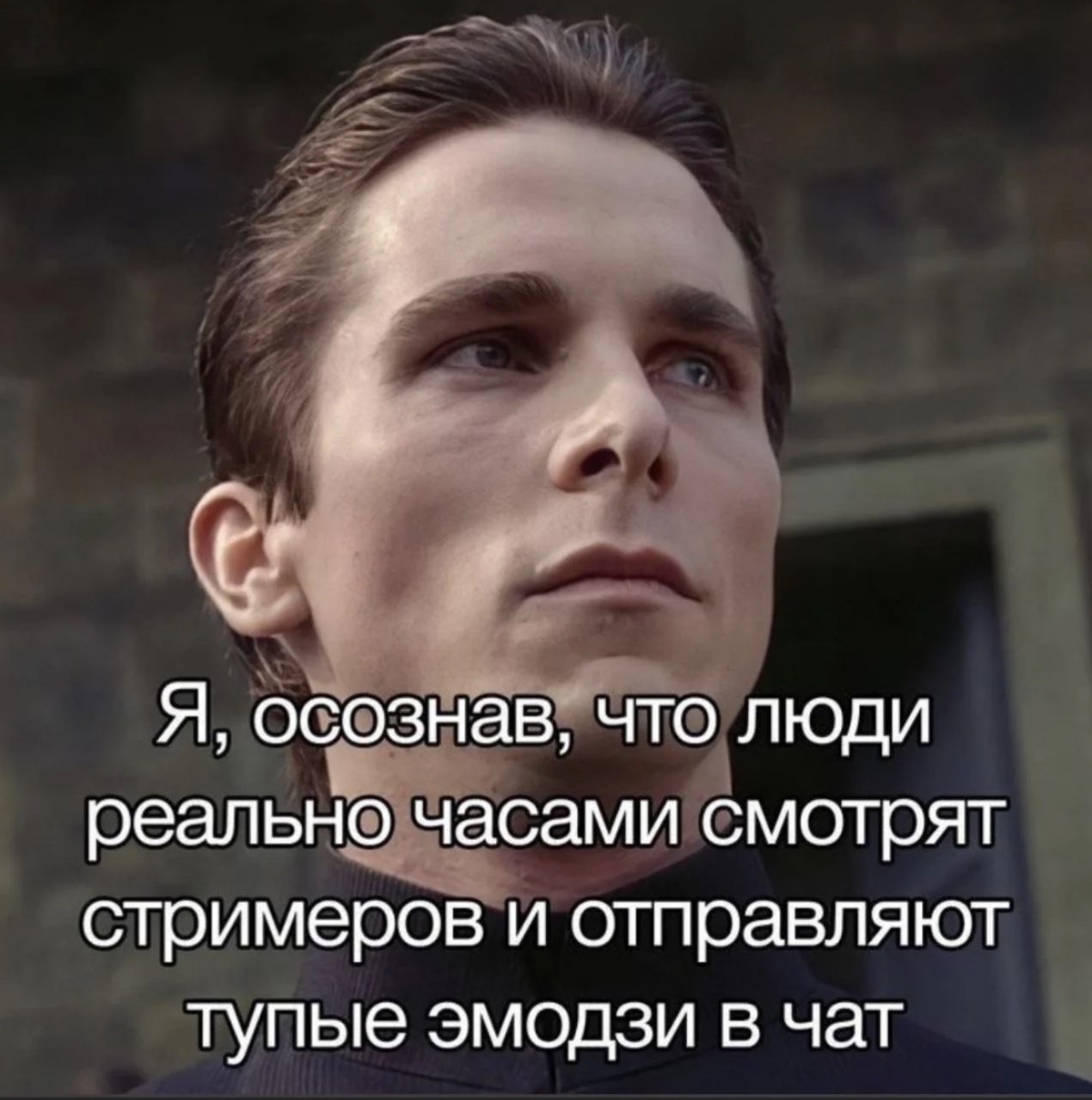 Я, осознав, что люди реально часами смотрят стримеров и отправляют тупые эмодзи в чат