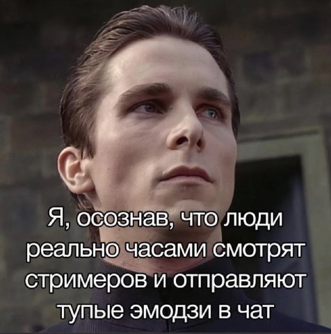Я, осознав, что люди реально часами смотрят стримеров и отправляют тупые эмодзи в чат