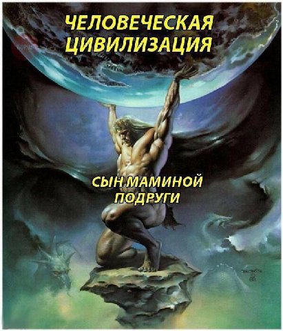 ЧЕЛОВЕЧЕСКАЯ ЦИВИЛИЗАЦИЯ СЫН МАМИНОЙ ПОДРУГИ