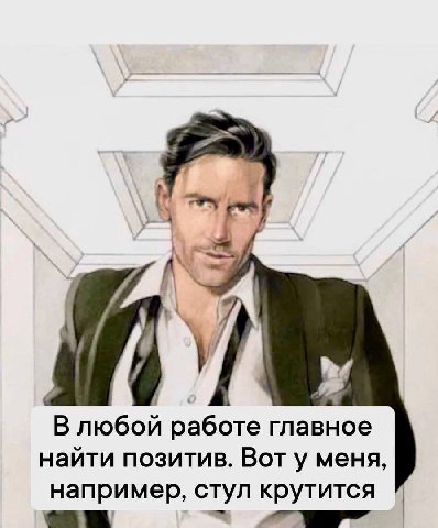 i 4 В любой работе главное найти позитив. Вот у меня, например, стул крутится 7’ i”