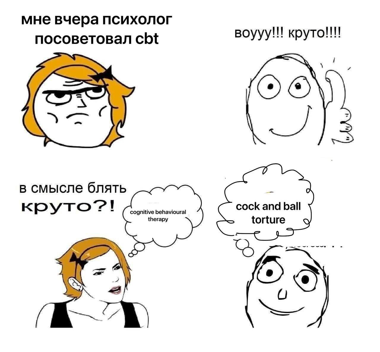 мне вчера психолог посоветовал cbt воууу!!! круто!!! ОТО в смысле блять cock and ball круто”! cognitive behavioural torture