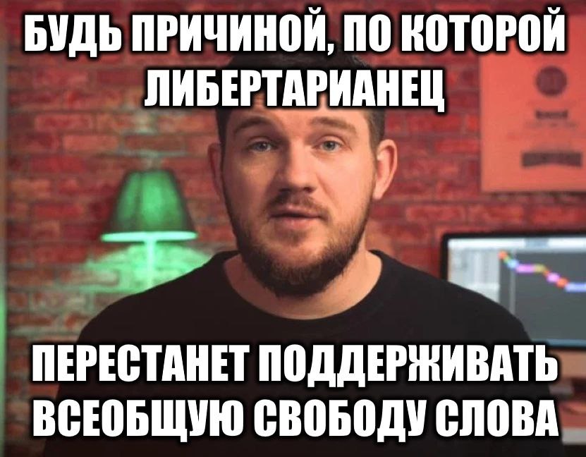 БУДЬ ПРИЧИНОЙ, ПО КОТОРОЙ ЛИБЕРТАРИАНЕЦ ПЕРЕСТАНЕТ ПОДДЕРЖИВАТЬ ВСЕОБЩУЮ СВОБОДУ СЛОВА