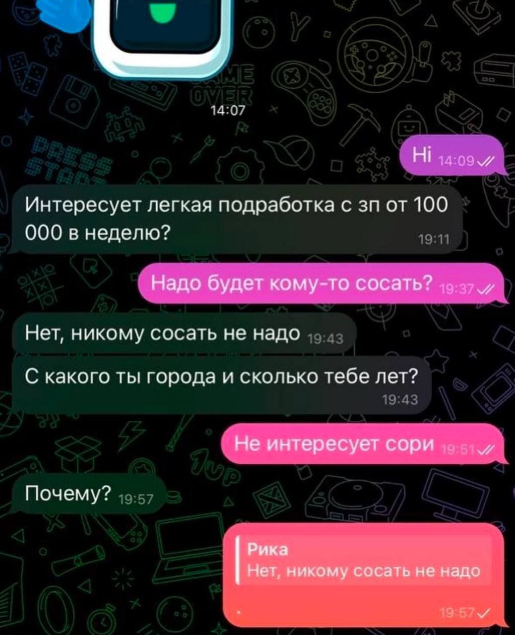 Интересует легкая подработка с от 100 000 в неделю? Надо будет кому-то сосать? Нет, никому сосать не надо С какого ты города и сколько тебе лет? Не интересует сори Почему? Рика Нет, никому сосать не н