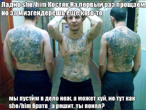 Ладно Костяк лаз npowaem 3a мизгендерешь мы пустим в дело нож, а может хуй, но тут как She/him братв арешит, ты