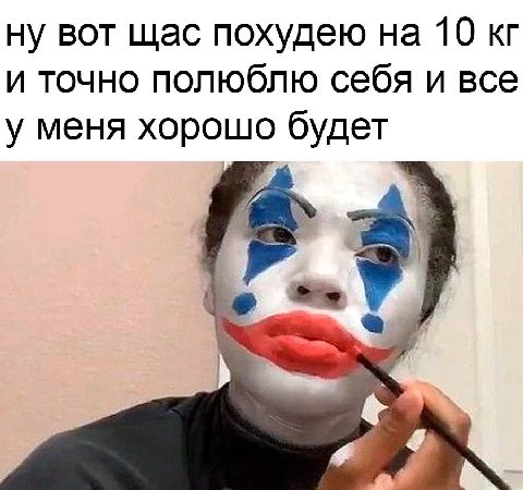 ну вот щас похудею на 10 и точно полюблю себя и все у меня хорошо будет