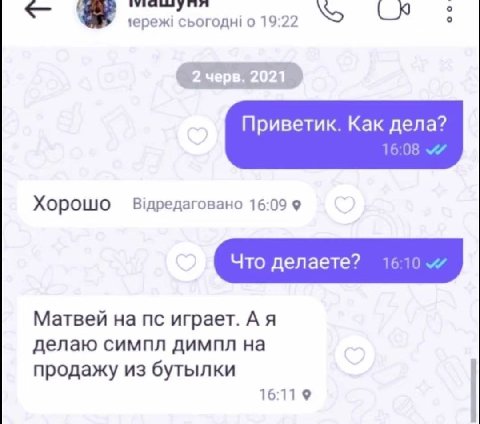 о 19:22 Приветик. Как дела? 16:08 Хорошо 16:09 9 Что делаете? 16:10 Матвей на играет. А я делаю симпл димпл на продажу из бутылки 16:11