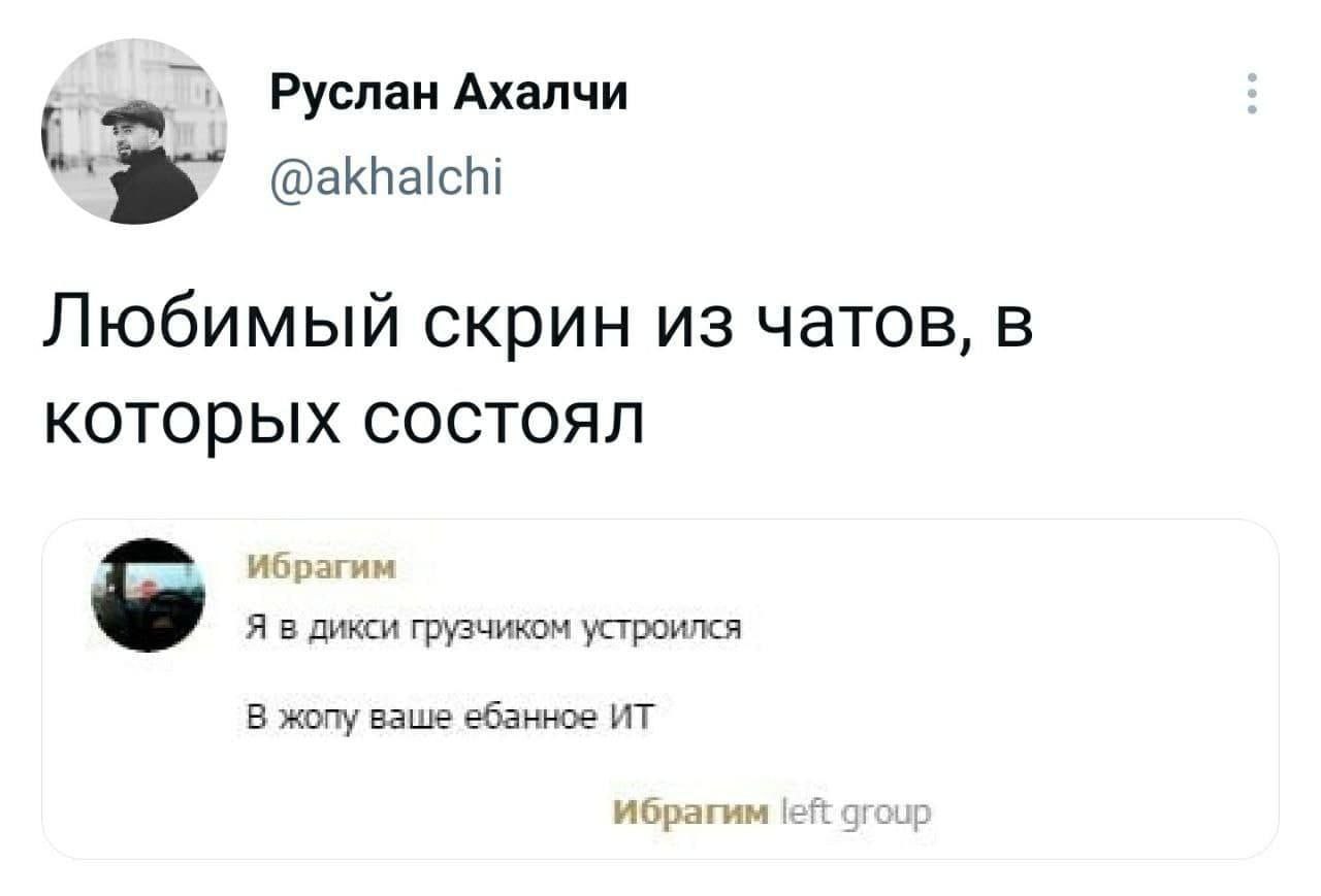 Руслан Ахалчи @akhalchi Любимый скрин из чатов, в которых состоял Я в дикси грузчиком устроился В жопу ваше ебанное Ибрагим left group