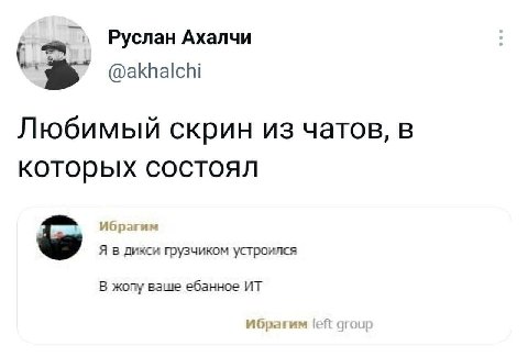 Руслан Ахалчи @akhalchi Любимый скрин из чатов, в которых состоял Я в дикси грузчиком устроился В жопу ваше ебанное Ибрагим left group