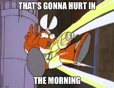 THAT'S GONNA HURT IN THE MORNING